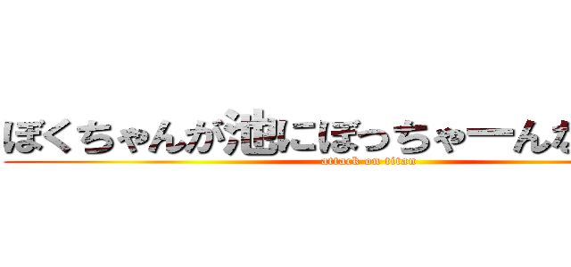 ぼくちゃんが池にぼっちゃーんなんつって (attack on titan)