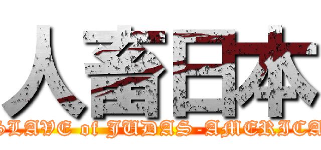 人畜日本 (SLAVE of JUDAS-AMERICA)