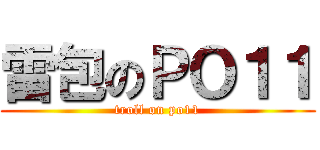 雷包のＰＯ１１ (troll on po11)