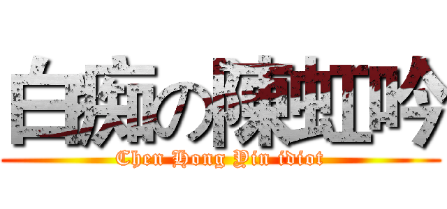 白痴の陳虹吟 (Chen Hong Yin idiot)