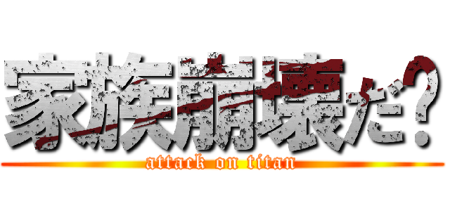 家族崩壊だ‼ (attack on titan)