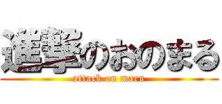 進撃のおのまる (attack on maru)