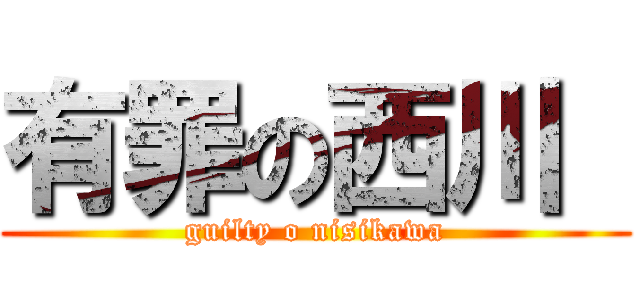 有罪の西川  (guilty o nisikawa)