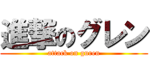 進撃のグレン (attack on guren)