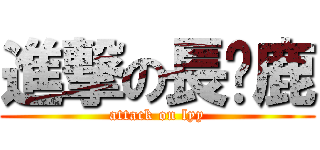 進撃の長颈鹿 (attack on lyy)
