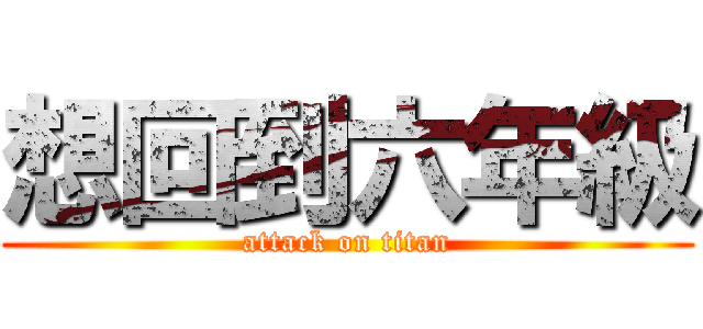 想回到六年級 (attack on titan)