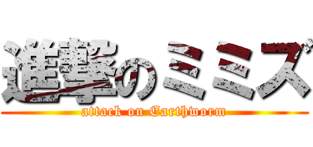 進撃のミミズ (attack on Earthworm)