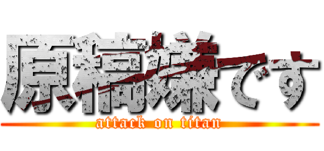 原稿嫌です (attack on titan)