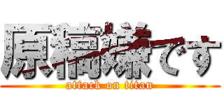 原稿嫌です (attack on titan)