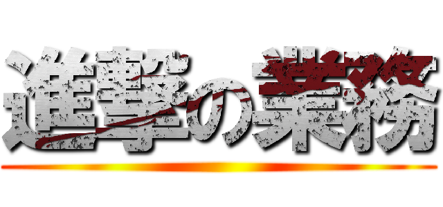 進撃の業務 ( )