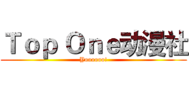 Ｔｏｐ Ｏｎｅ动漫社 (Yoooooo!)