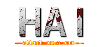 ＨＡＩ (attack on a-om)