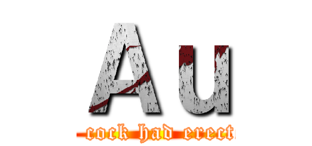 Ａｕ (the cock had erected)