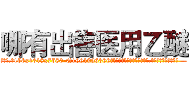 哪有出售医用乙醚 (哪有出售医用乙醚【电.话156x1318x7580-Q1991936399鑫宏药业】我们做的是长期生意,靠的是老客户长期支持
参考消息网2月20日报道 韩媒称，“剩女多、离婚率高的城市，房价一定会上涨。”这是中国经济学家金岩石2016年12月参加在上海举行的房地产相关论坛时说的话。
)