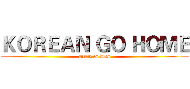 ＫＯＲＥＡＮ ＧＯ ＨＯＭＥ (attack on titan)