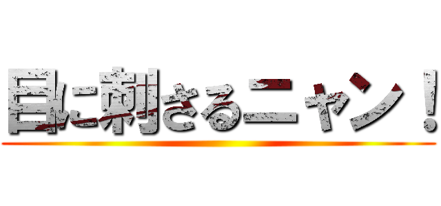 目に刺さるニャン！ ()