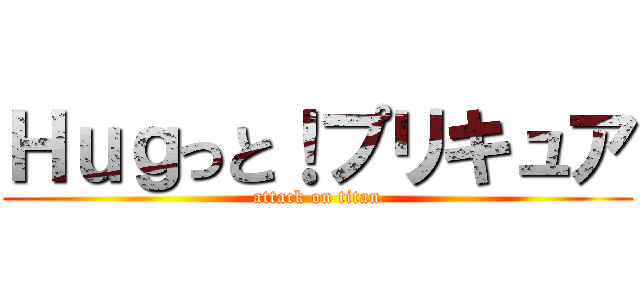 Ｈｕｇっと！プリキュア (attack on titan)