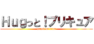 Ｈｕｇっと！プリキュア (attack on titan)