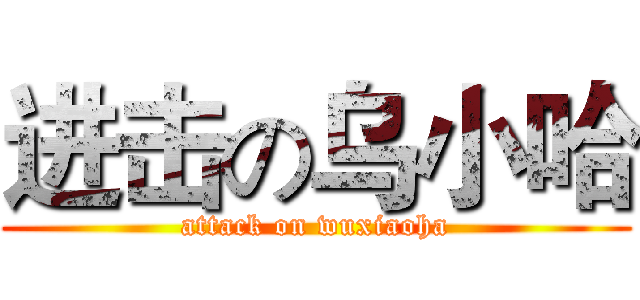 进击の乌小哈 (attack on wuxiaoha)