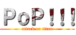 ＰｏＰ！！！ (attack on titan)