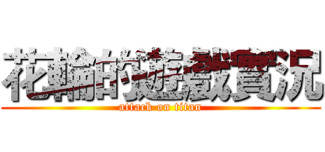花輪的遊戲實況 (attack on titan)