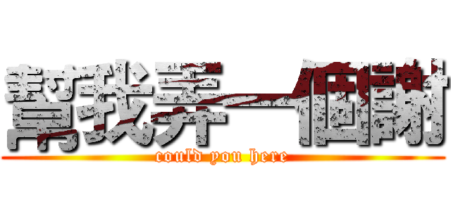 幫我弄一個謝 (could you here)