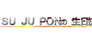 ＳＵ ＪＵ ＰＯＮの 生日快樂 (DA PON HAPPY BIRTHDAY)