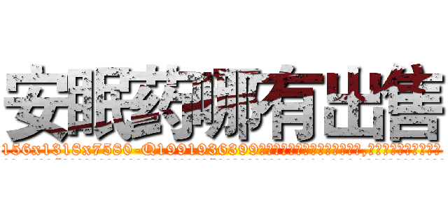 安眠药哪有出售 (安眠药哪有出售【电.话156x1318x7580-Q1991936399鑫宏药业】我们做的是长期生意,靠的是老客户长期支持
参考消息网2月20日报道 韩媒称，“剩女多、离婚率高的城市，房价一定会上涨。”这是中国经济学家金岩石2016年12月参加在上海举行的房地产相关论坛时说的话。
)