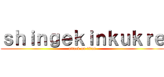 ｓｈｉｎｇｅｋｉｎｋｕｋｒｅ (attack on titan)