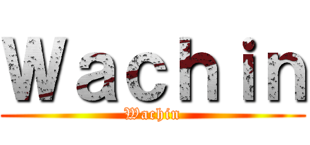 Ｗａｃｈｉｎ (Wachin)
