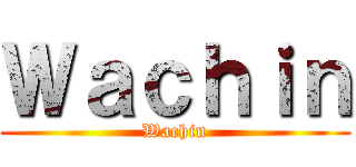 Ｗａｃｈｉｎ (Wachin)