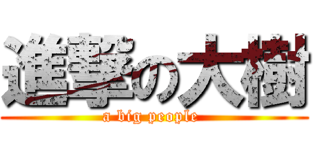 進撃の大樹 (a big people )