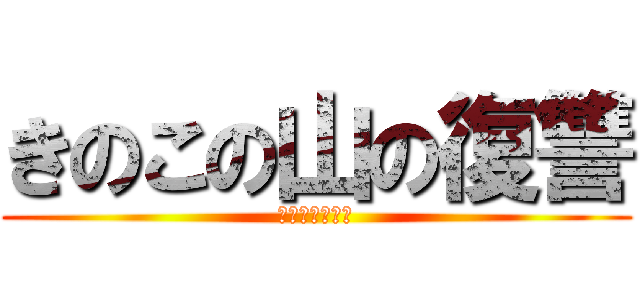 きのこの山の復讐 (たけのこ大虐殺)