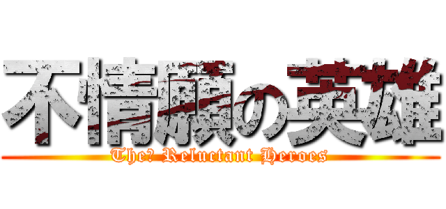 不情願の英雄 (The﻿ Reluctant Heroes)