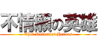 不情願の英雄 (The﻿ Reluctant Heroes)