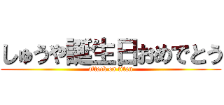 しゅうや誕生日おめでとう (attack on titan)