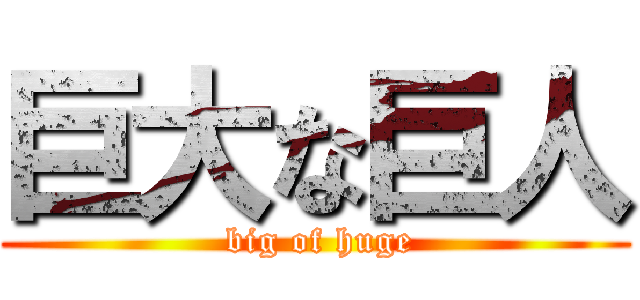 巨大な巨人 ( big of huge)