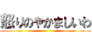 怒りのやかましいわ ()