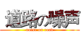  道路の噪声 (noise on road)