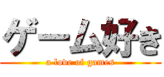 ゲーム好き (a love of games)