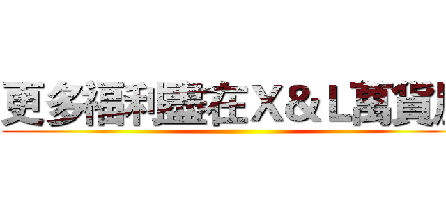 更多福利盡在Ｘ＆Ｌ萬貨屋 ()