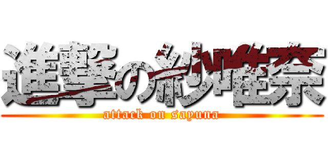 進撃の紗唯奈 (attack on sayuna)