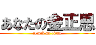 あなたの金正恩 (attack on titan)
