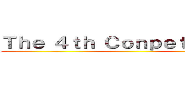 Ｔｈｅ ４ｔｈ Ｃｏｎｐｅｔｉｔｉｏｎ  ()