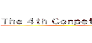 Ｔｈｅ ４ｔｈ Ｃｏｎｐｅｔｉｔｉｏｎ  ()