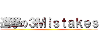 進撃の３Ｍｉｓｔａｋｅｓ ()