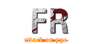 ＦＲ (attack on ygo)
