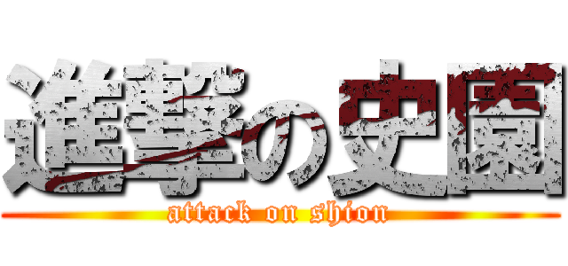 進撃の史園 (attack on shion)