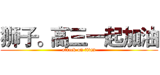狮子。高三一起加油 (attack on titan)
