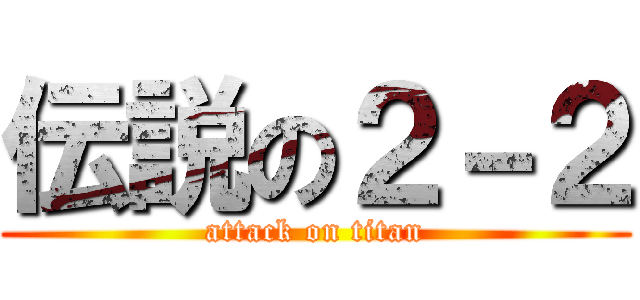 伝説の２－２ (attack on titan)